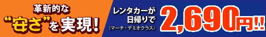 革新的な“安さ”を実現！レンタカー（マーチ・デミオクラス）が日帰りで2,500円！